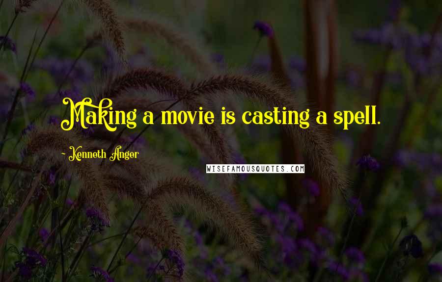 Kenneth Anger Quotes: Making a movie is casting a spell.