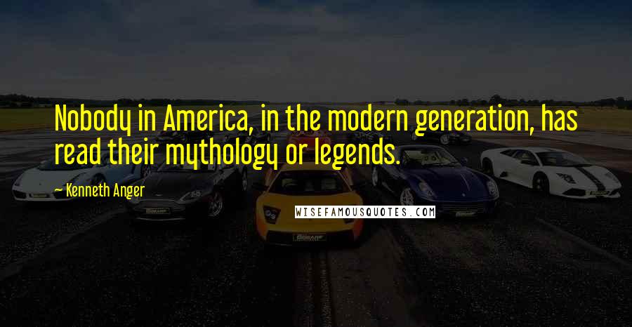 Kenneth Anger Quotes: Nobody in America, in the modern generation, has read their mythology or legends.