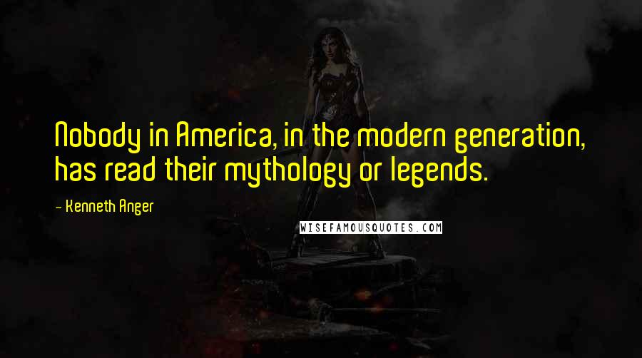 Kenneth Anger Quotes: Nobody in America, in the modern generation, has read their mythology or legends.