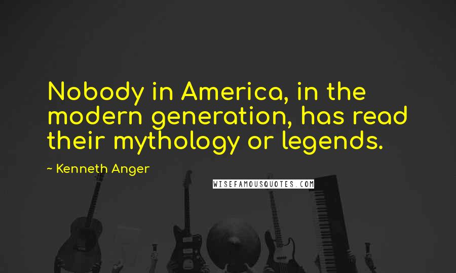 Kenneth Anger Quotes: Nobody in America, in the modern generation, has read their mythology or legends.