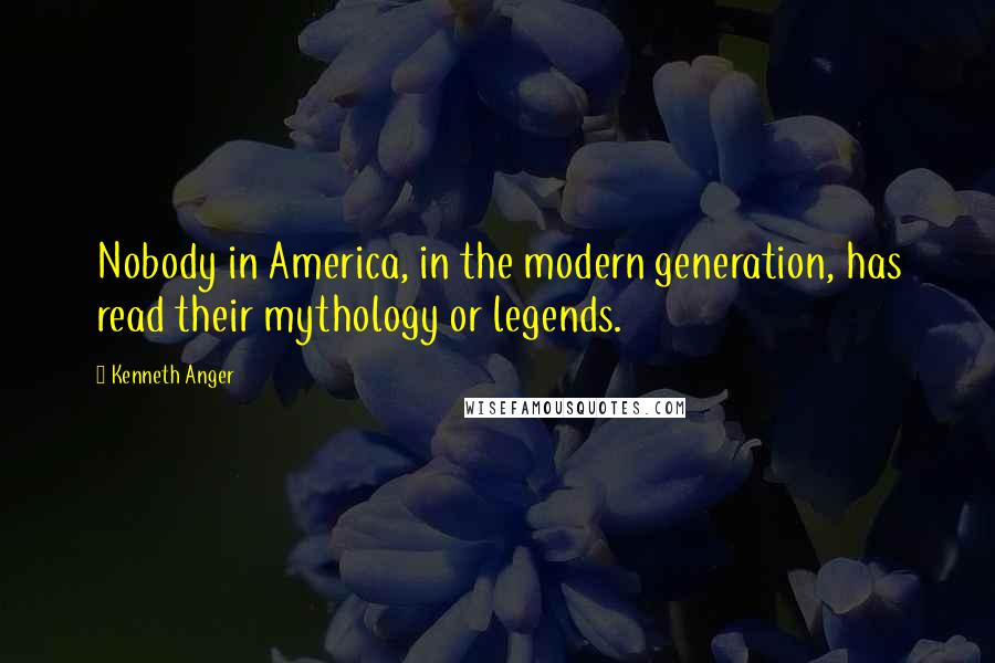 Kenneth Anger Quotes: Nobody in America, in the modern generation, has read their mythology or legends.