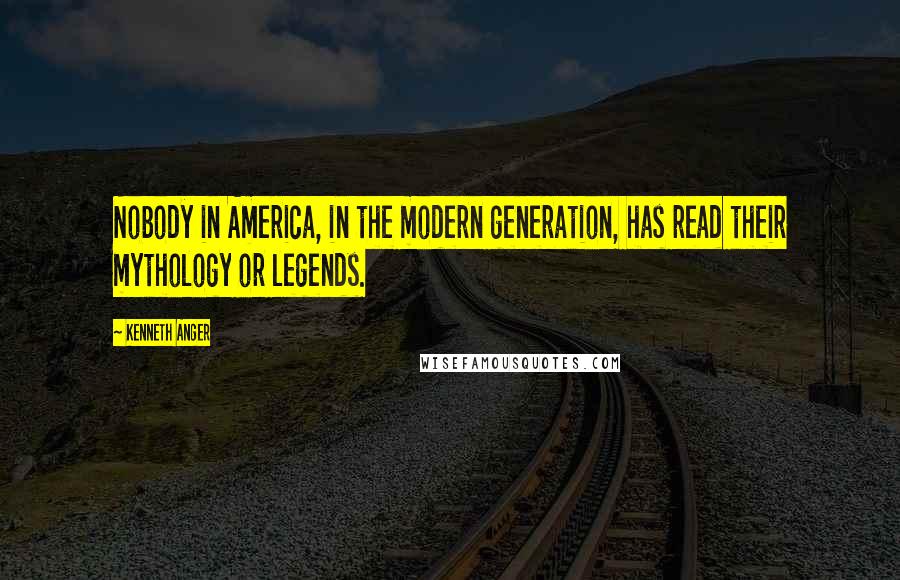 Kenneth Anger Quotes: Nobody in America, in the modern generation, has read their mythology or legends.