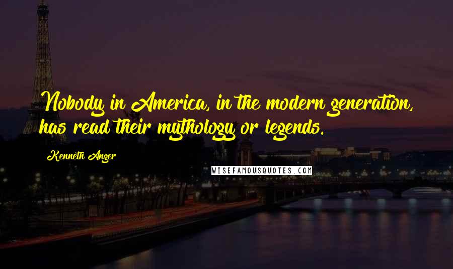 Kenneth Anger Quotes: Nobody in America, in the modern generation, has read their mythology or legends.