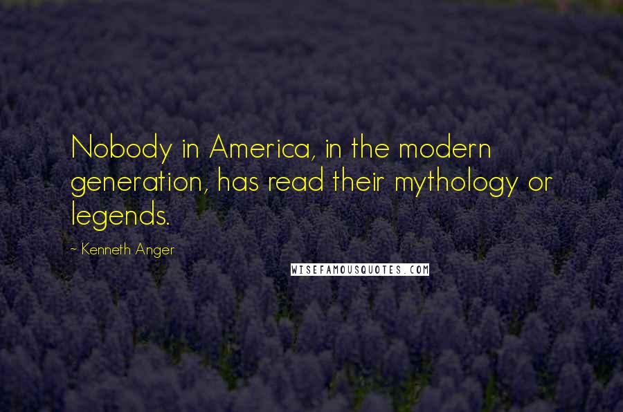 Kenneth Anger Quotes: Nobody in America, in the modern generation, has read their mythology or legends.