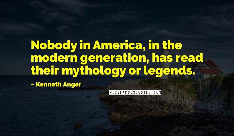 Kenneth Anger Quotes: Nobody in America, in the modern generation, has read their mythology or legends.