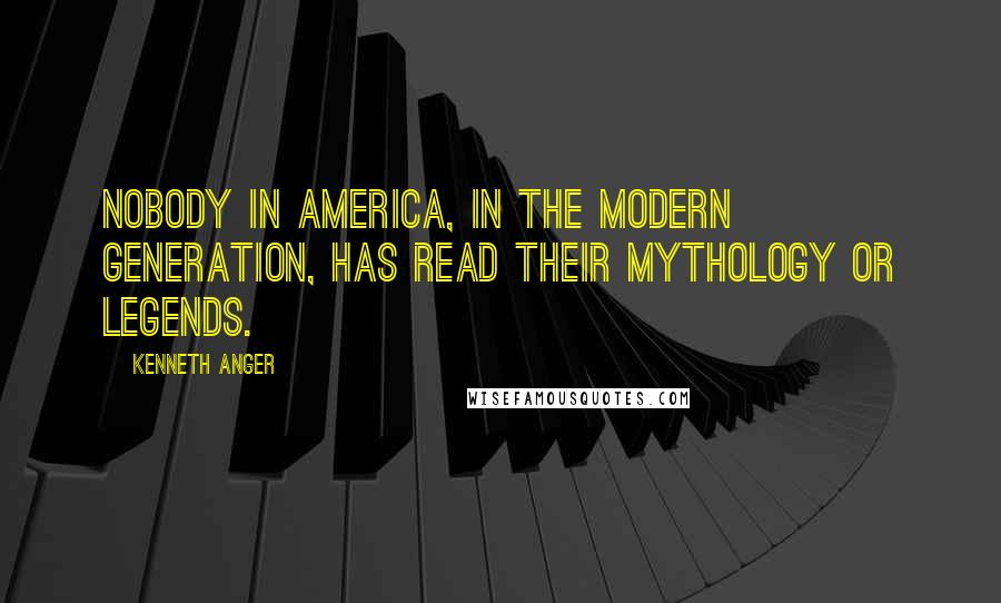 Kenneth Anger Quotes: Nobody in America, in the modern generation, has read their mythology or legends.