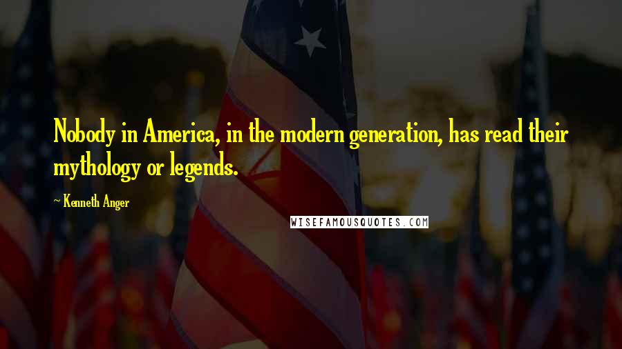 Kenneth Anger Quotes: Nobody in America, in the modern generation, has read their mythology or legends.