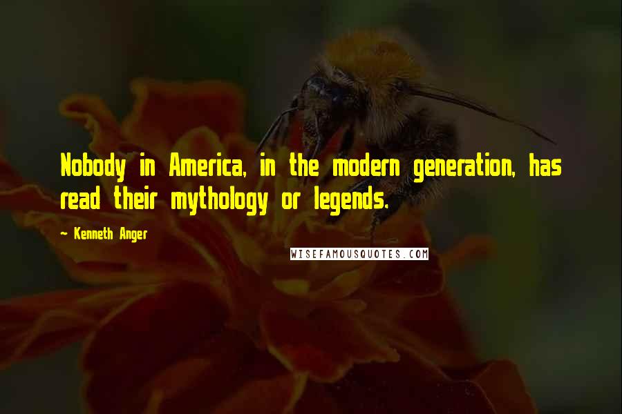 Kenneth Anger Quotes: Nobody in America, in the modern generation, has read their mythology or legends.