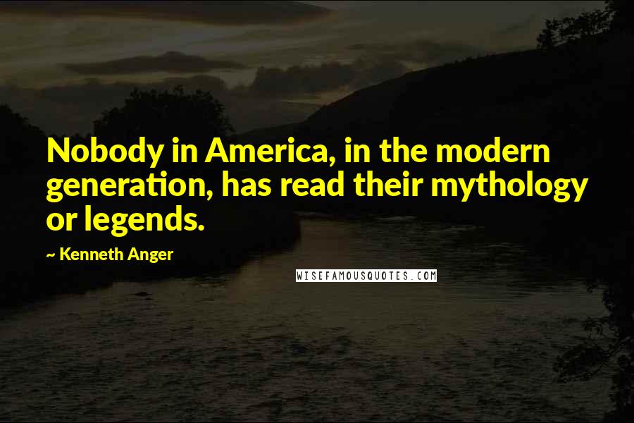 Kenneth Anger Quotes: Nobody in America, in the modern generation, has read their mythology or legends.