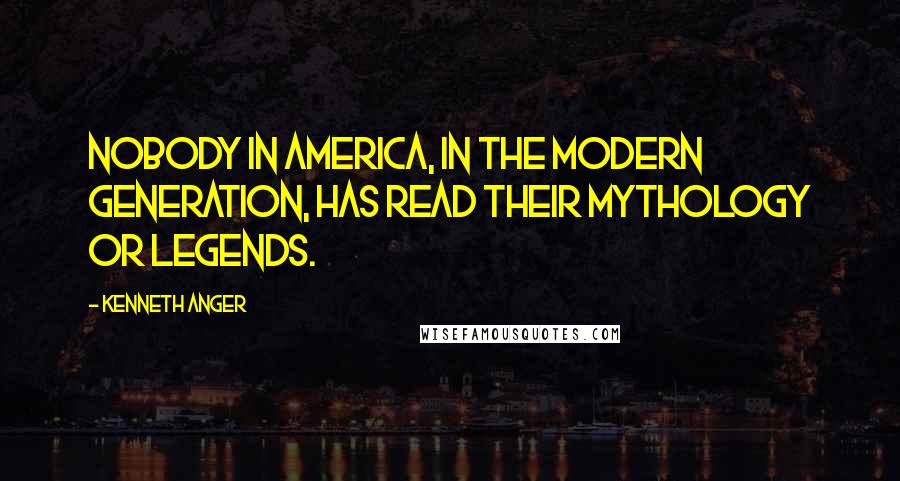 Kenneth Anger Quotes: Nobody in America, in the modern generation, has read their mythology or legends.