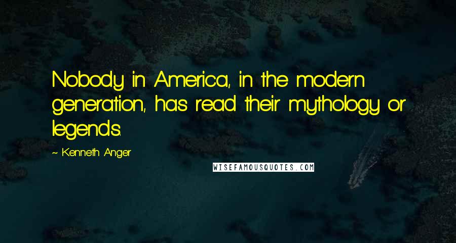 Kenneth Anger Quotes: Nobody in America, in the modern generation, has read their mythology or legends.