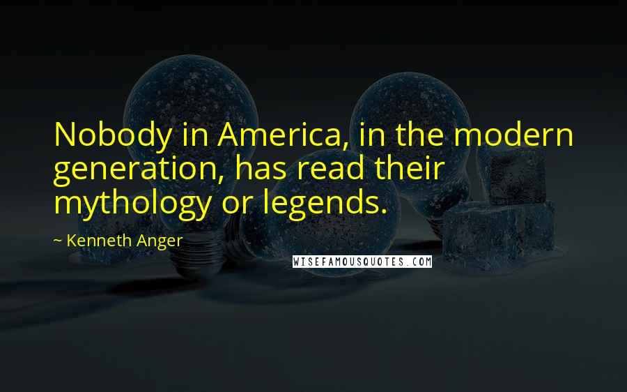 Kenneth Anger Quotes: Nobody in America, in the modern generation, has read their mythology or legends.