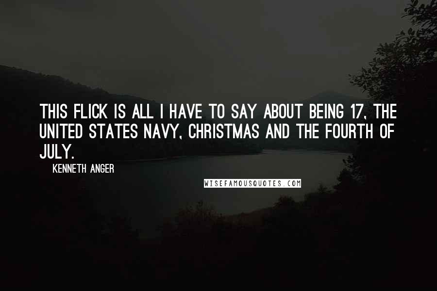 Kenneth Anger Quotes: This flick is all I have to say about being 17, the United States Navy, Christmas and the Fourth of July.