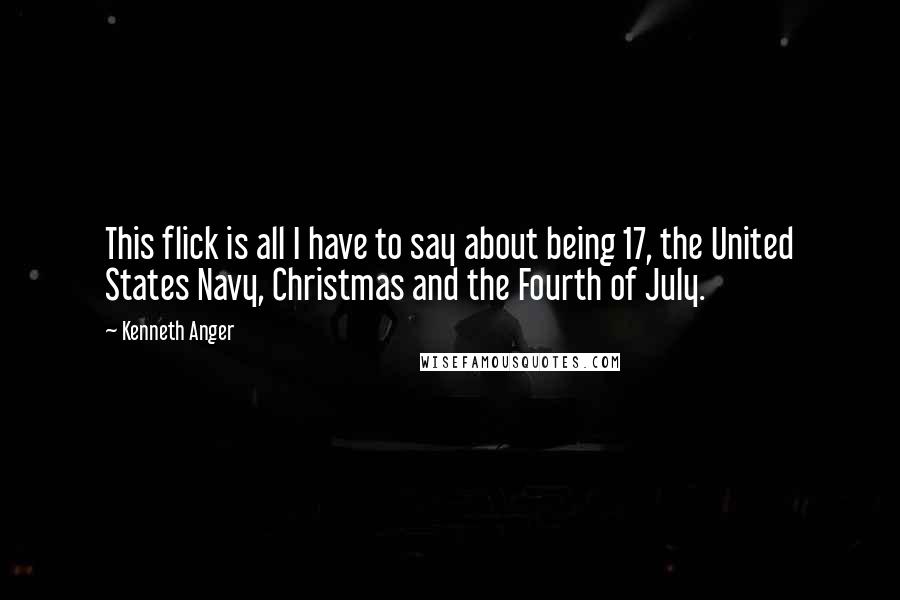 Kenneth Anger Quotes: This flick is all I have to say about being 17, the United States Navy, Christmas and the Fourth of July.