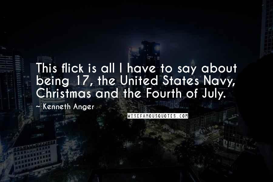Kenneth Anger Quotes: This flick is all I have to say about being 17, the United States Navy, Christmas and the Fourth of July.