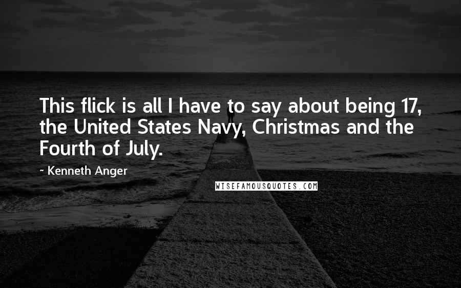 Kenneth Anger Quotes: This flick is all I have to say about being 17, the United States Navy, Christmas and the Fourth of July.