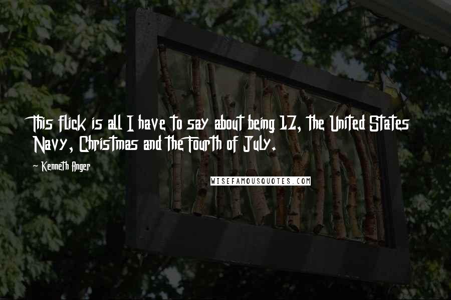 Kenneth Anger Quotes: This flick is all I have to say about being 17, the United States Navy, Christmas and the Fourth of July.