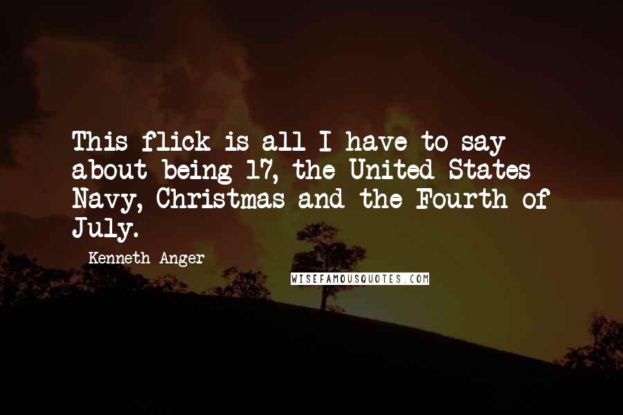 Kenneth Anger Quotes: This flick is all I have to say about being 17, the United States Navy, Christmas and the Fourth of July.