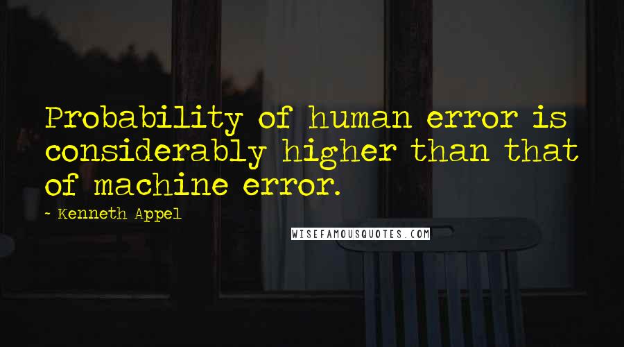 Kenneth Appel Quotes: Probability of human error is considerably higher than that of machine error.