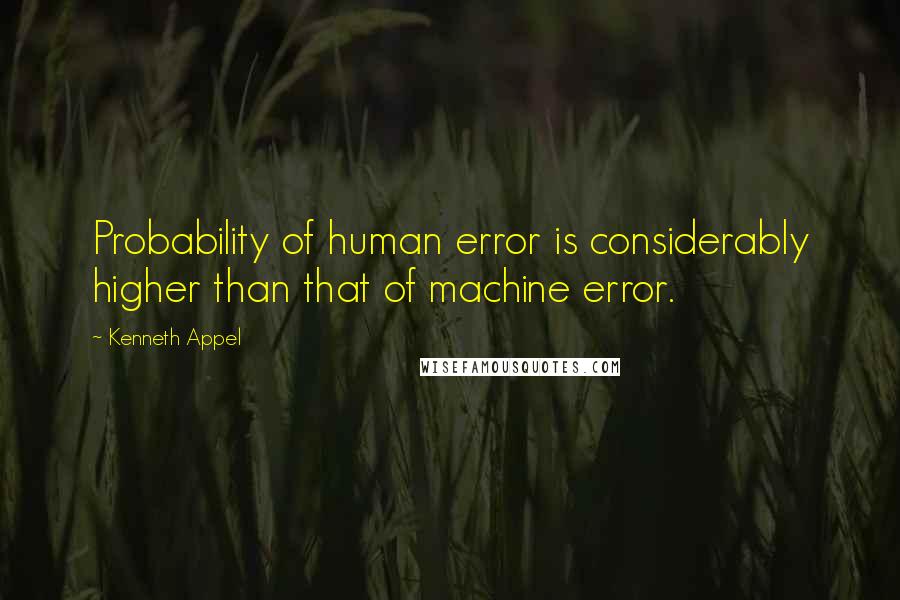 Kenneth Appel Quotes: Probability of human error is considerably higher than that of machine error.