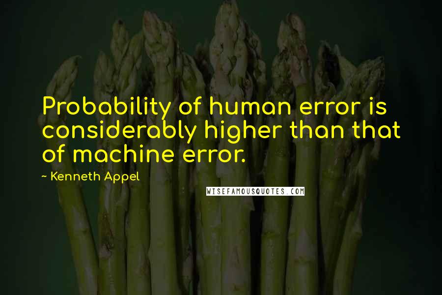 Kenneth Appel Quotes: Probability of human error is considerably higher than that of machine error.