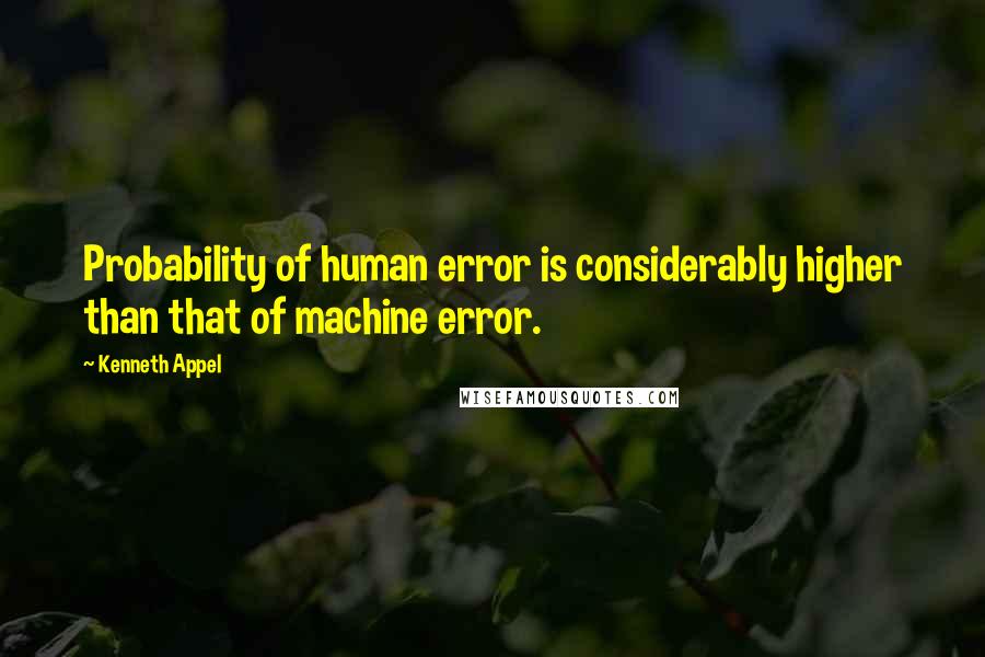 Kenneth Appel Quotes: Probability of human error is considerably higher than that of machine error.