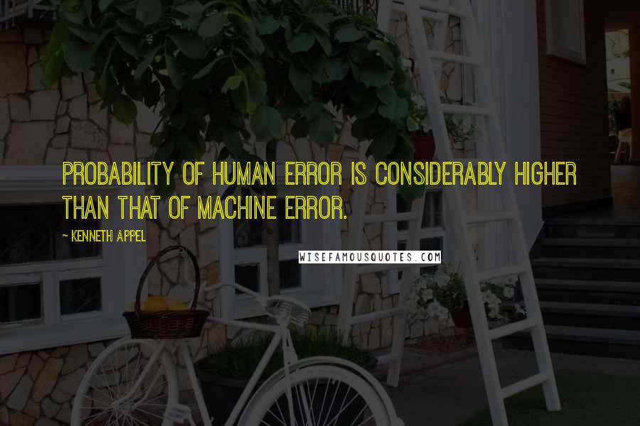 Kenneth Appel Quotes: Probability of human error is considerably higher than that of machine error.