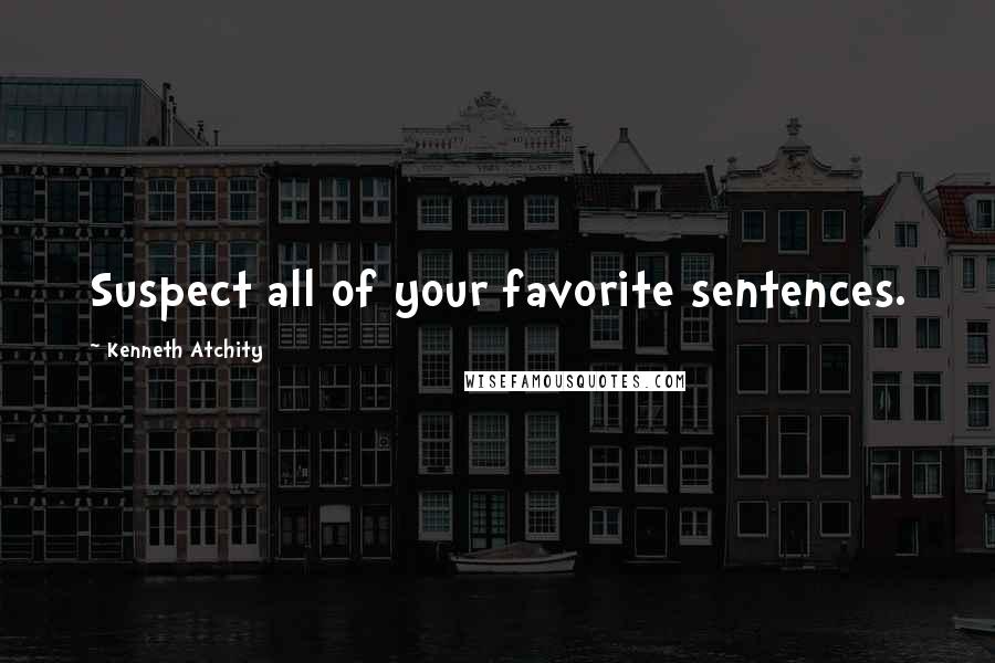 Kenneth Atchity Quotes: Suspect all of your favorite sentences.