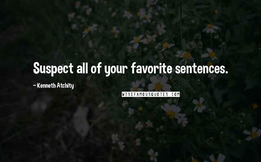 Kenneth Atchity Quotes: Suspect all of your favorite sentences.