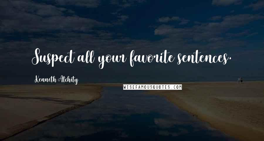 Kenneth Atchity Quotes: Suspect all your favorite sentences.