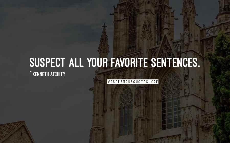 Kenneth Atchity Quotes: Suspect all your favorite sentences.