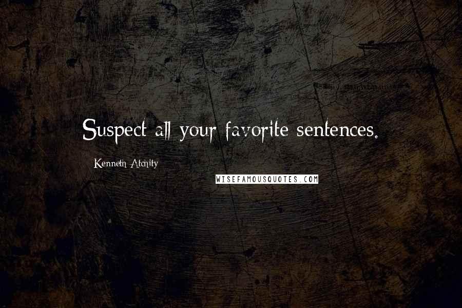 Kenneth Atchity Quotes: Suspect all your favorite sentences.