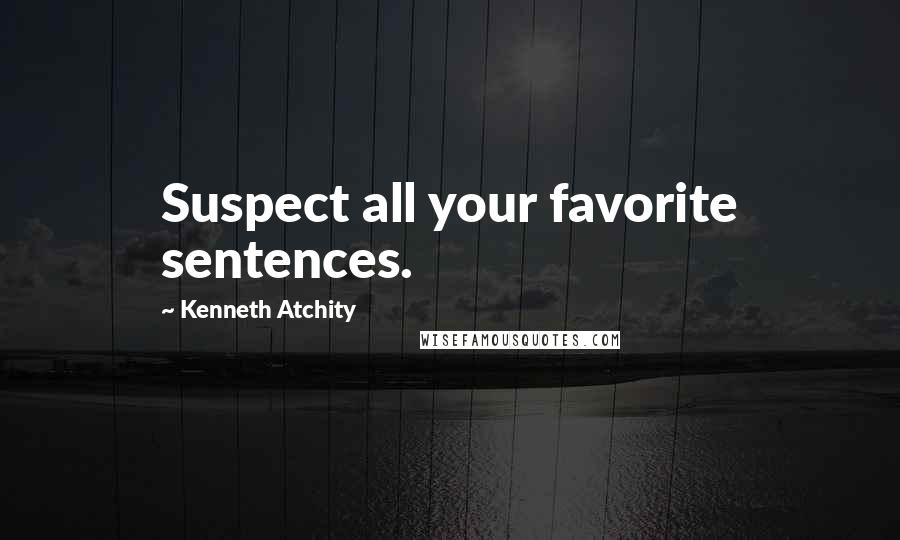 Kenneth Atchity Quotes: Suspect all your favorite sentences.