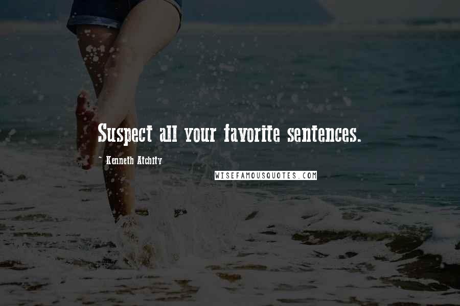 Kenneth Atchity Quotes: Suspect all your favorite sentences.