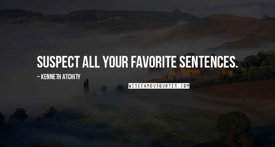 Kenneth Atchity Quotes: Suspect all your favorite sentences.