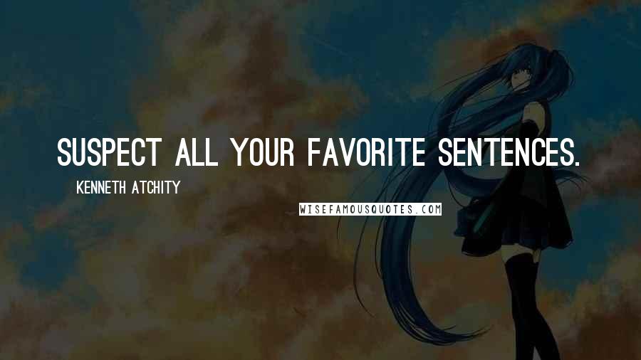 Kenneth Atchity Quotes: Suspect all your favorite sentences.