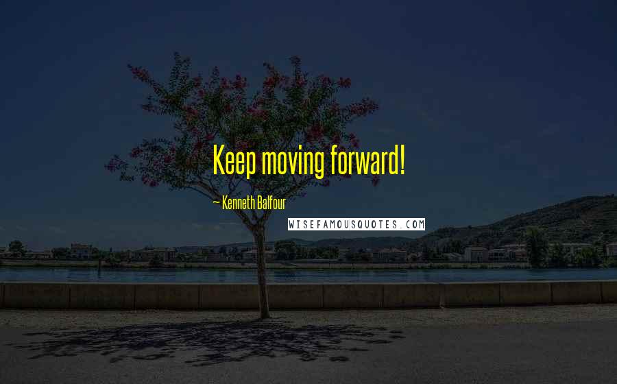 Kenneth Balfour Quotes: Keep moving forward!