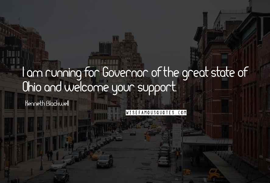 Kenneth Blackwell Quotes: I am running for Governor of the great state of Ohio and welcome your support.