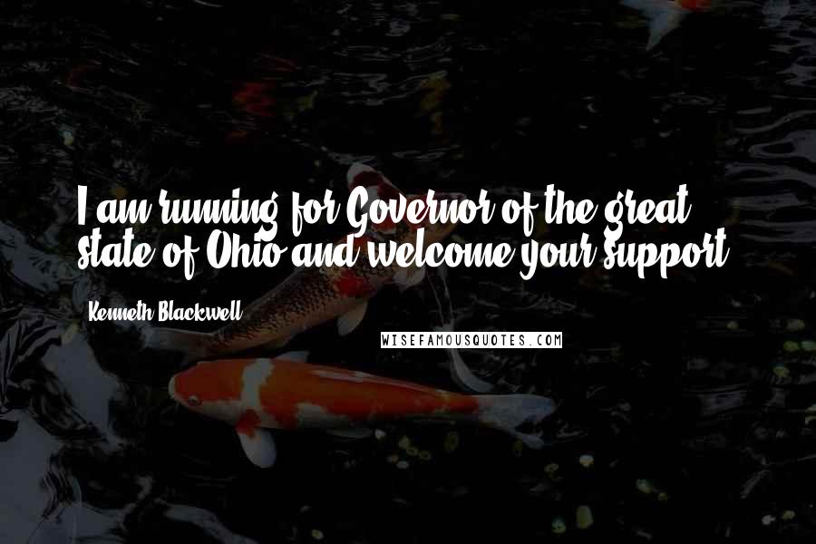 Kenneth Blackwell Quotes: I am running for Governor of the great state of Ohio and welcome your support.