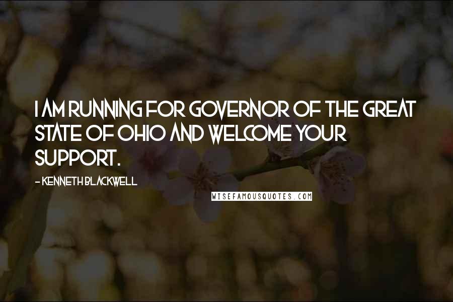 Kenneth Blackwell Quotes: I am running for Governor of the great state of Ohio and welcome your support.