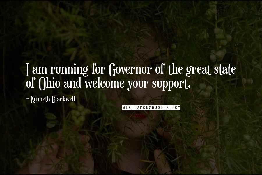 Kenneth Blackwell Quotes: I am running for Governor of the great state of Ohio and welcome your support.