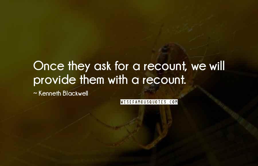 Kenneth Blackwell Quotes: Once they ask for a recount, we will provide them with a recount.