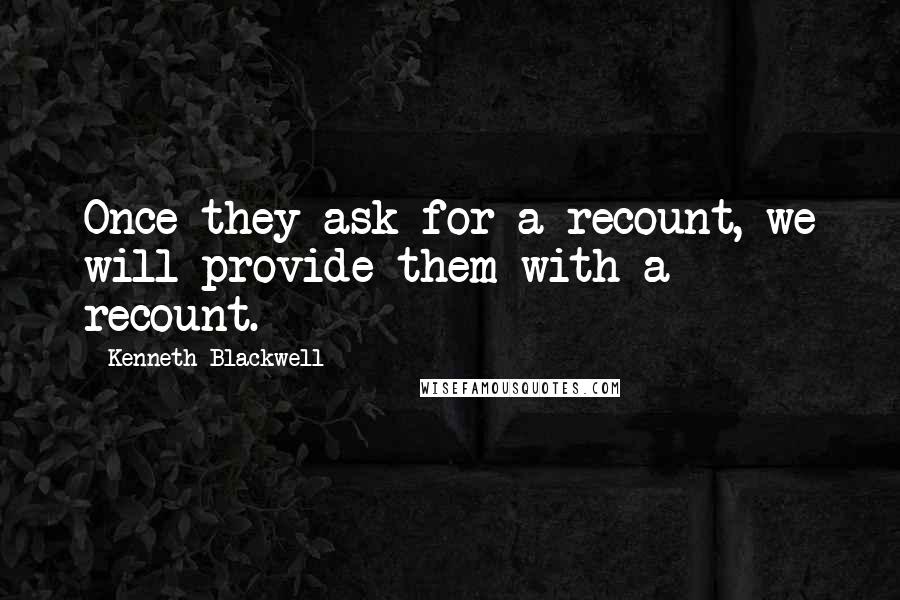 Kenneth Blackwell Quotes: Once they ask for a recount, we will provide them with a recount.