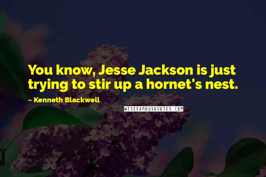 Kenneth Blackwell Quotes: You know, Jesse Jackson is just trying to stir up a hornet's nest.