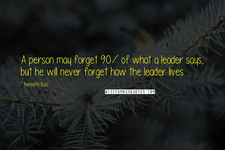 Kenneth Boa Quotes: A person may forget 90% of what a leader says, but he will never forget how the leader lives.