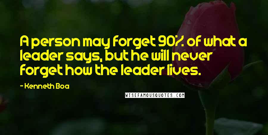 Kenneth Boa Quotes: A person may forget 90% of what a leader says, but he will never forget how the leader lives.