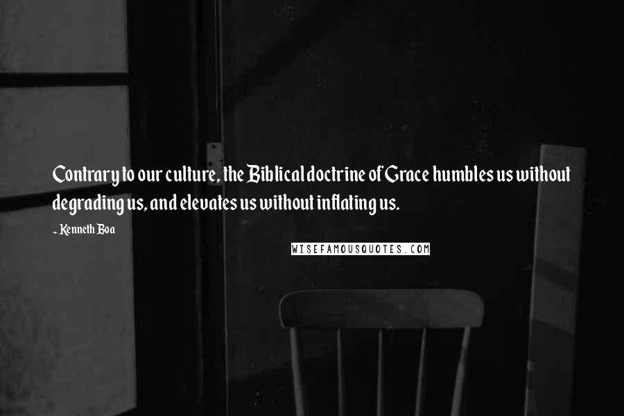 Kenneth Boa Quotes: Contrary to our culture, the Biblical doctrine of Grace humbles us without degrading us, and elevates us without inflating us.