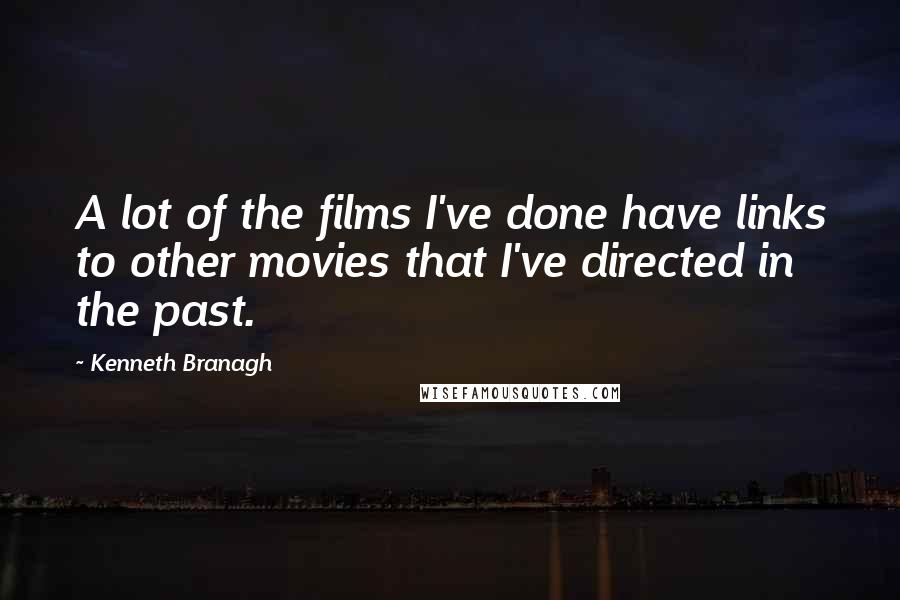 Kenneth Branagh Quotes: A lot of the films I've done have links to other movies that I've directed in the past.
