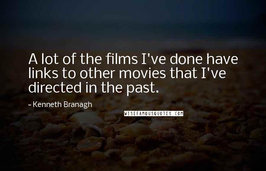 Kenneth Branagh Quotes: A lot of the films I've done have links to other movies that I've directed in the past.