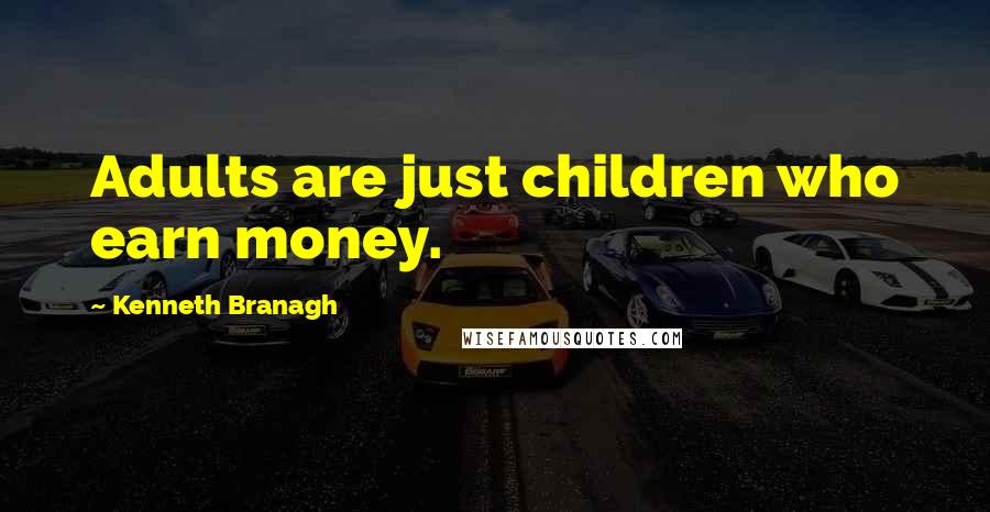 Kenneth Branagh Quotes: Adults are just children who earn money.